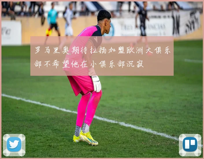 罗马里奥期待拉扬加盟欧洲大俱乐部不希望他在小俱乐部沉寂