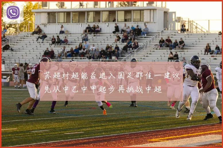 苏超村超能否进入国足邵佳一建议先从中乙中甲起步再挑战中超