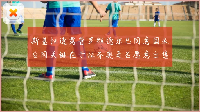 斯基拉透露普罗维德尔已同意国米合同关键在于拉齐奥是否愿意出售