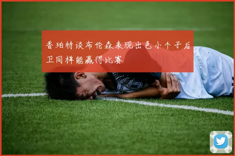 香珀特谈布伦森表现出色小个子后卫同样能赢得比赛