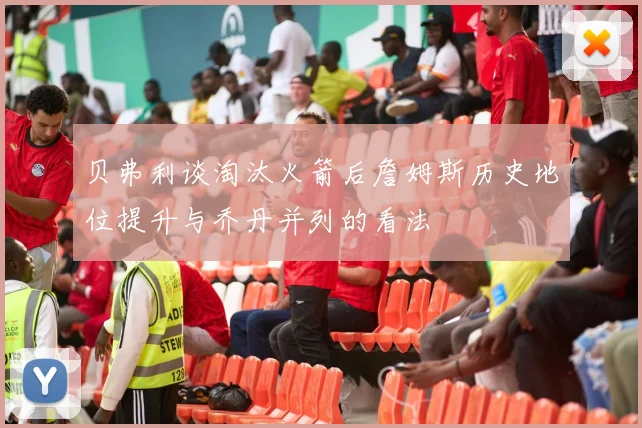 贝弗利谈淘汰火箭后詹姆斯历史地位提升与乔丹并列的看法